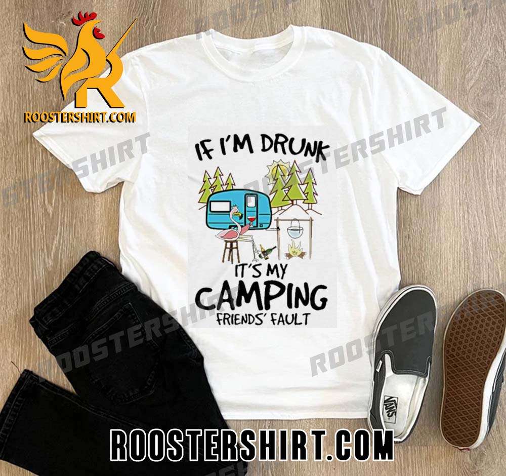 Flamingo If Im Drunk Its My Camping Friends Fault 2023 New Design T-Shirt
