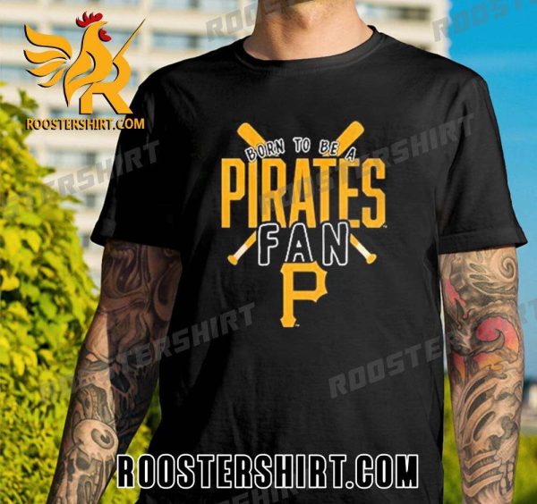 Quality Pittsburgh Pirates Born To Be A Pirates Fan 2023 Unisex T-Shirt