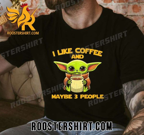 Quality Star Wars Day Baby Yoda I Like Coffee And Maybe 3 People Unisex T-Shirt