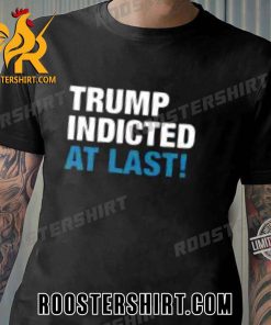 Quality Trump Indicted At Last Unisex T-Shirt