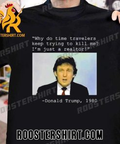 Why Do Time Travelers Keep Trying To Kill Me IM Just A Realtor Donald Trump 1980 New Design T-Shirt