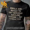 Single And Ready To Get Nervous Around Anyone I Find Attractive T-Shirt