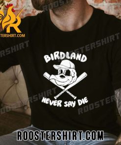 Quality Baltimore Orioles Birdland Never Say Die Unisex T-Shirt