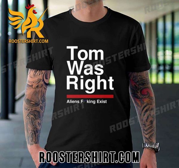 Tom Was Right Aliens Fucking Exist T-Shirt