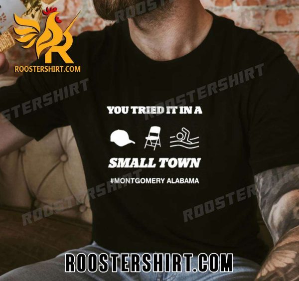 Limited Edition You Tried It In A Small Town Montgomery Alabama 2023 Unisex T-Shirt