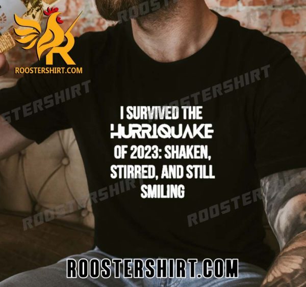 Quality I Survived the Hurriquake of 2023 Shaken Stirred and Still Smiling Unisex T-Shirt