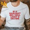 Quality If U Gaslight Me I Will Light Up U On Fire Unisex T-Shirt