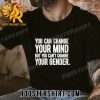 Quality You Can Change Your Mind But You Can’t Change Your Gender Unisex T-Shirt