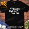 Quality You Wouldn’t Download A Chain Saw Unisex T-Shirt