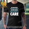 Quality We From Philly Fucking Philly No One Like Us We Don’t Care Unisex T-Shirt