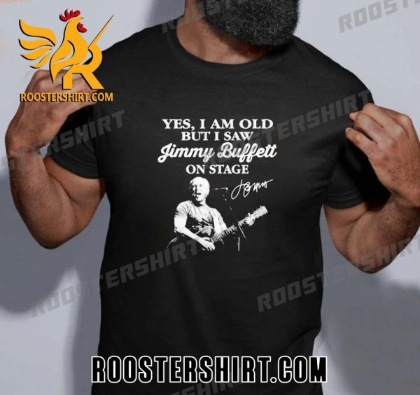 Quality Yes I Am Old But I Saw Jimmy Buffett 1946-2023 On Stage Signature Unisex T-Shirt