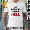 Quality All Catholics Burn In Hell Unisex T-Shirt