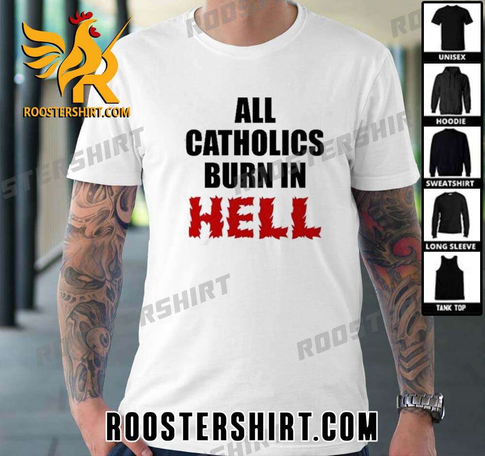 Quality All Catholics Burn In Hell Unisex T-Shirt