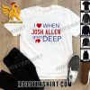 Quality Buffalo I Love When Josh Allen Goes Deep Unisex T-Shirt