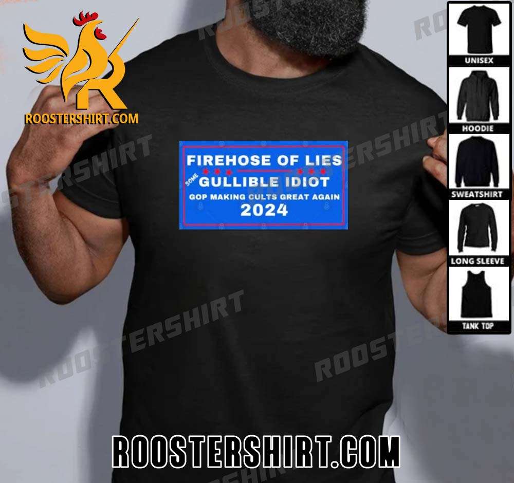 Quality Firehose Of Lies Some Gullible Idiot 2024 Unisex T-Shirt