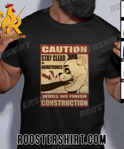 Quality Five Nights At Freddy’s Caution While We Finish Construction Stay Clear Of Animatronics T-Shirt