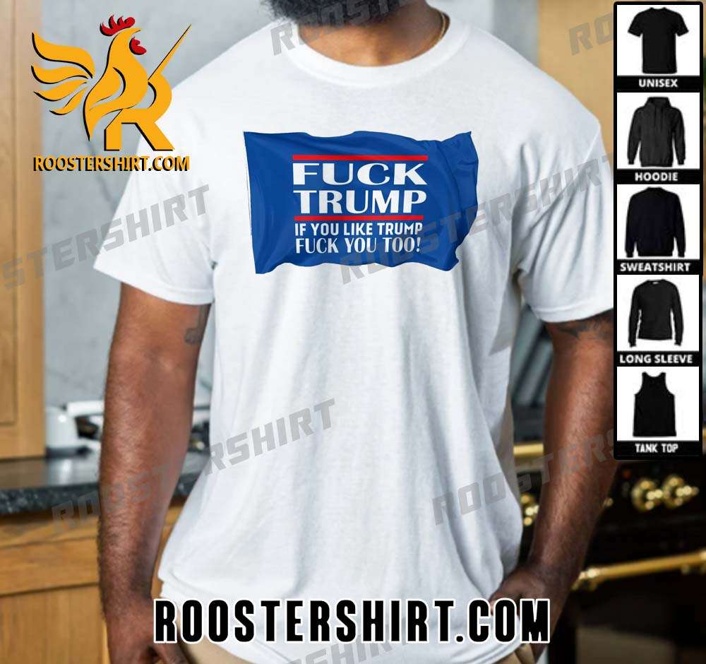 Buy Now Fuck Trump If You Like Trump Fuck You Too T-Shirt