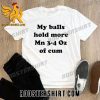 Premium My Balls Hold More Than 3-4 Oz Of Cum Unisex T-Shirt