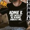 Premium Admit It Life Would Be Boring Without Me Unisex T-Shirt