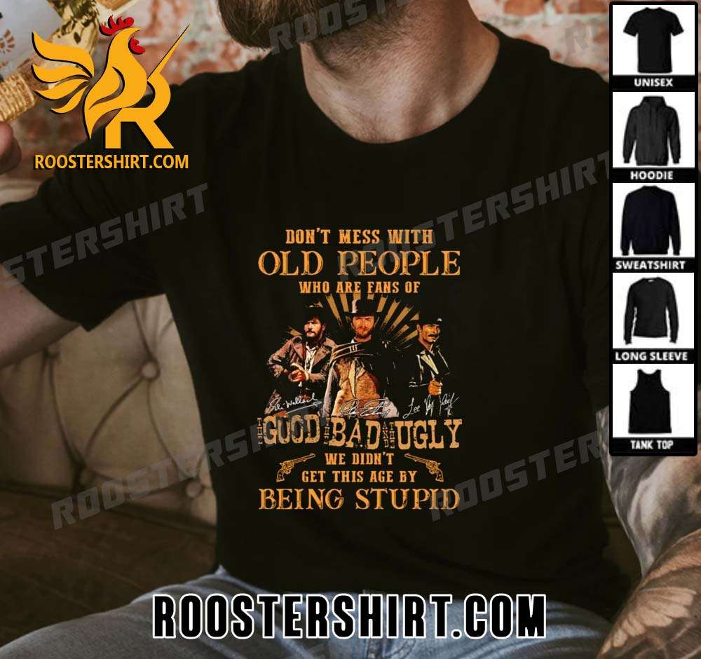 Premium Don’t Mess With Old People Who Are Fan Of The Good The Bad And The Ugly We Didn’t Get This Age By Being Stupid Unisex T-Shirt