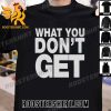 Premium What You Don’t Get Unisex T-Shirt